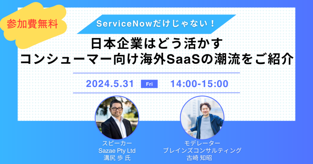【ウェビナー】ServiceNowだけじゃない！日本企業はどう活かす、コンシューマー向け海外SaaSの潮流をご紹介