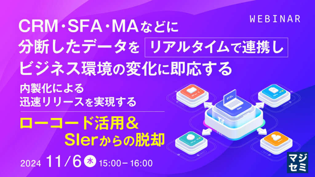 CRM・SFA・MAなどに分断したデータをリアルタイムで連携し、ビジネス環境の変化に即応する ～内製化による迅速リリースを実現するローコード活用＆SIerからの脱却～