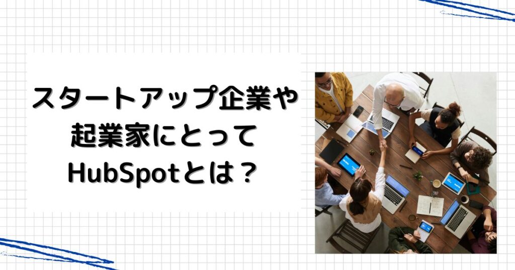 スタートアップ企業や起業家にとってHubSpotとは？