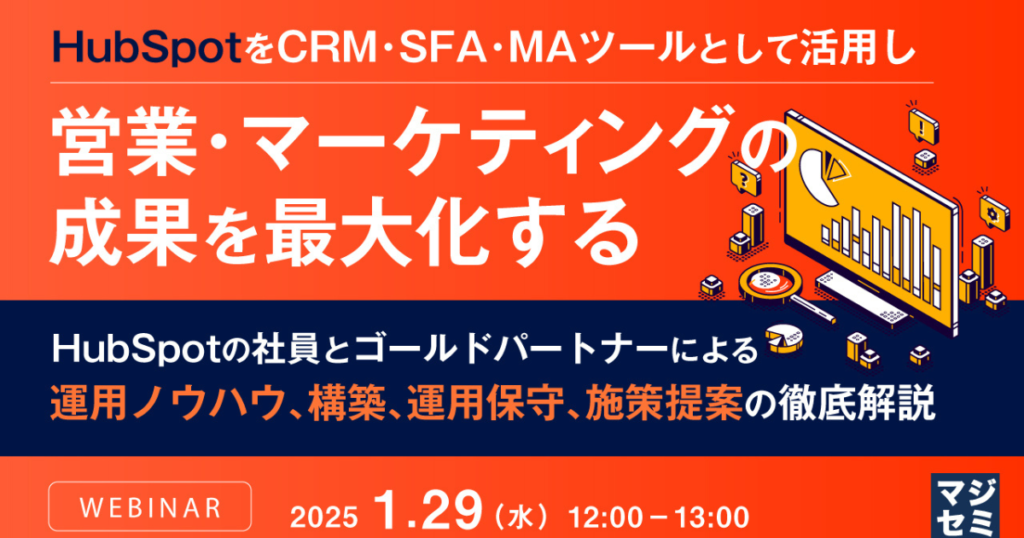 【ウェビナー】HubSpotをCRM・SFA・MAツールとして活用し営業・マーケティングの成果を最大化する ～HubSpotの社員とゴールドパートナーによる運用ノウハウ、構築、運用保守、施策提案の徹底解説～