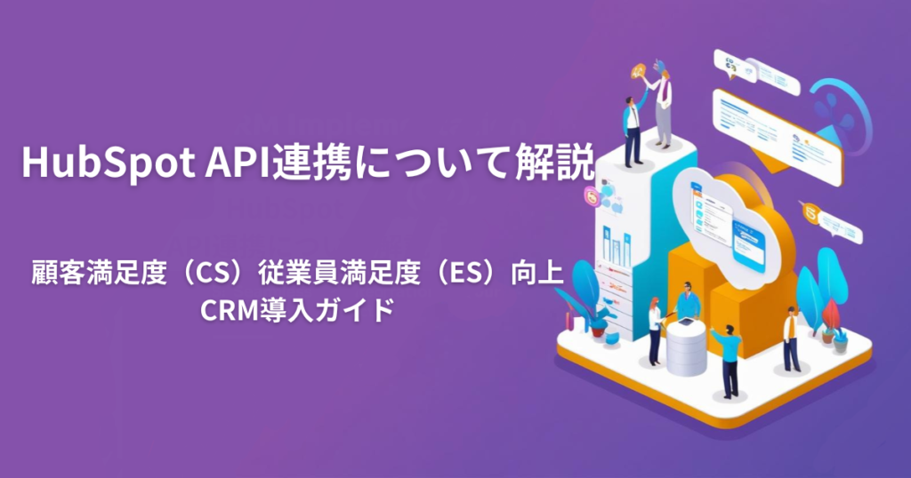 顧客満足度（CS）向上のCRM導入ガイド：API連携とHubSpotで進化するビジネス